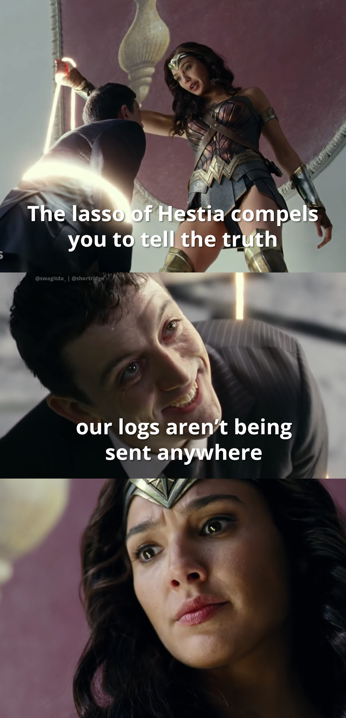 A meme from a Wonder Woman movie. In the first panel, she uses her lasso to constrain a man; she says: the lasso of Hestia compels you to tell the truth. In the second panel, the man grins; he says: our logs aren&rsquo;t being sent anywhere. In reaction, in the third panel, Wonder Woman looks thoroughly disturbed. 